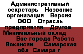 Административный секретарь › Название организации ­ Версия, ООО › Отрасль предприятия ­ Другое › Минимальный оклад ­ 25 000 - Все города Работа » Вакансии   . Самарская обл.,Самара г.